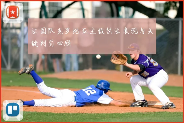 法国队克罗地亚主裁执法表现与关键判罚回顾