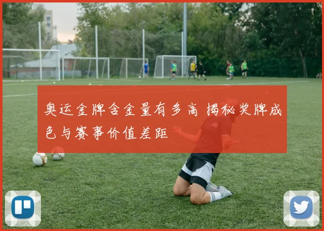 奥运金牌含金量有多高 揭秘奖牌成色与赛事价值差距