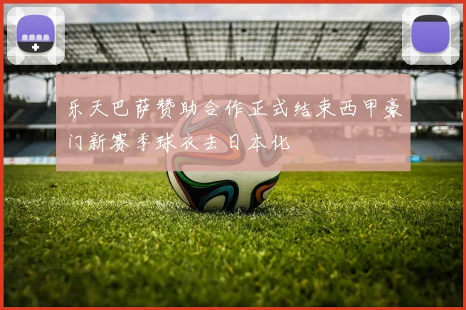 乐天巴萨赞助合作正式结束西甲豪门新赛季球衣去日本化