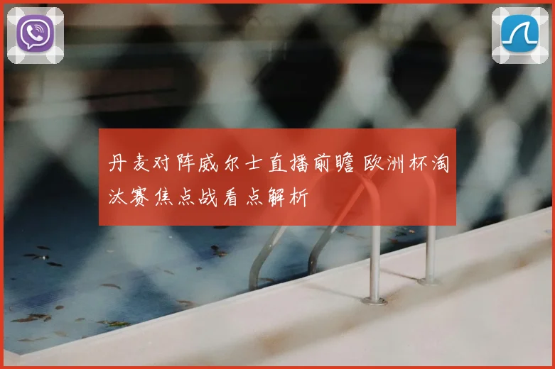 丹麦对阵威尔士直播前瞻 欧洲杯淘汰赛焦点战看点解析