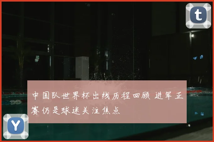 中国队世界杯出线历程回顾 进军正赛仍是球迷关注焦点