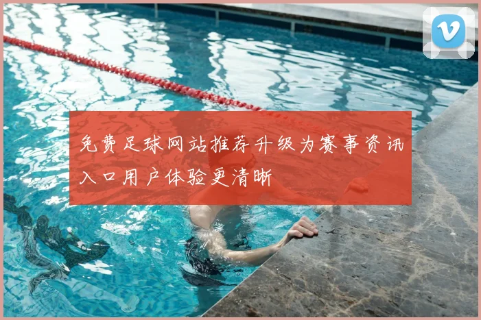 免费足球网站推荐升级为赛事资讯入口用户体验更清晰