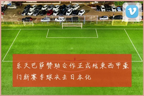 乐天巴萨赞助合作正式结束西甲豪门新赛季球衣去日本化