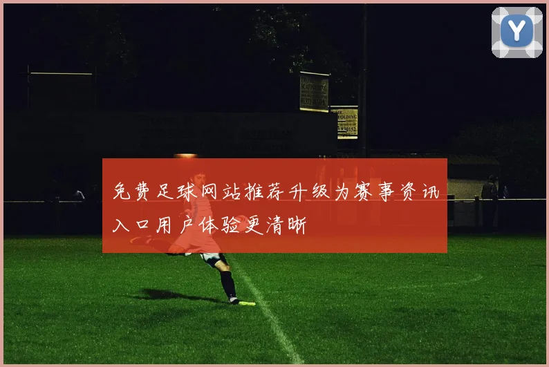 免费足球网站推荐升级为赛事资讯入口用户体验更清晰