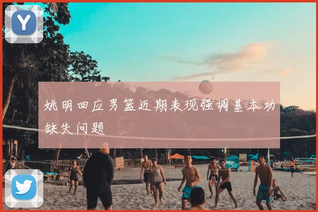 姚明回应男篮近期表现强调基本功缺失问题