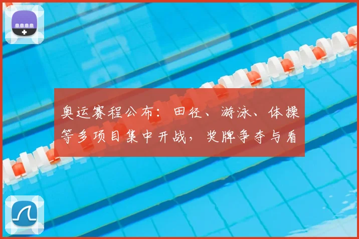 奥运赛程公布：田径、游泳、体操等多项目集中开战，奖牌争夺与看点解析