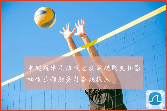 中超冠军足协奖金发放规则变化影响俱乐部财务与备战投入