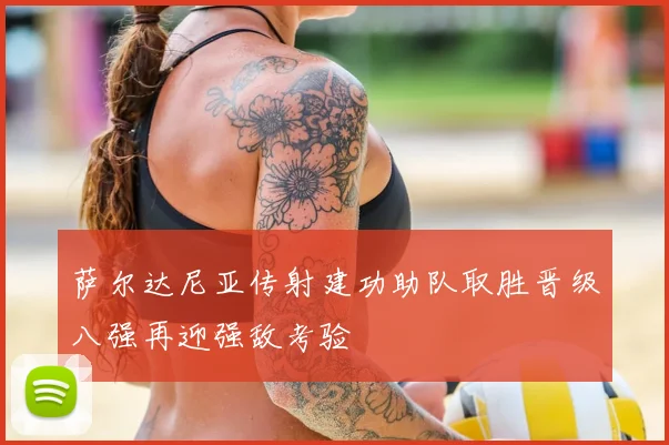 萨尔达尼亚传射建功助队取胜晋级八强再迎强敌考验