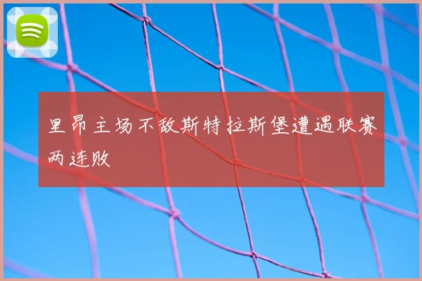 里昂主场不敌斯特拉斯堡遭遇联赛两连败