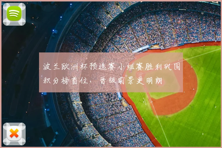 波兰欧洲杯预选赛小组赛胜利巩固积分榜首位，晋级前景更明朗