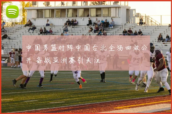 中国男篮对阵中国台北全场回放公开 备战亚洲赛引关注