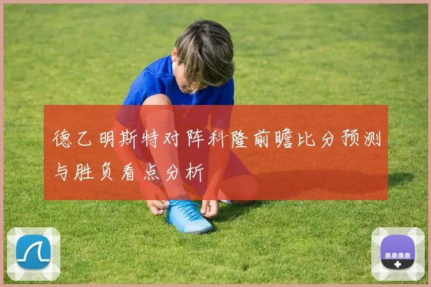 德乙明斯特对阵科隆前瞻比分预测与胜负看点分析