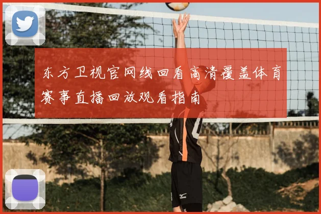 东方卫视官网线回看高清覆盖体育赛事直播回放观看指南