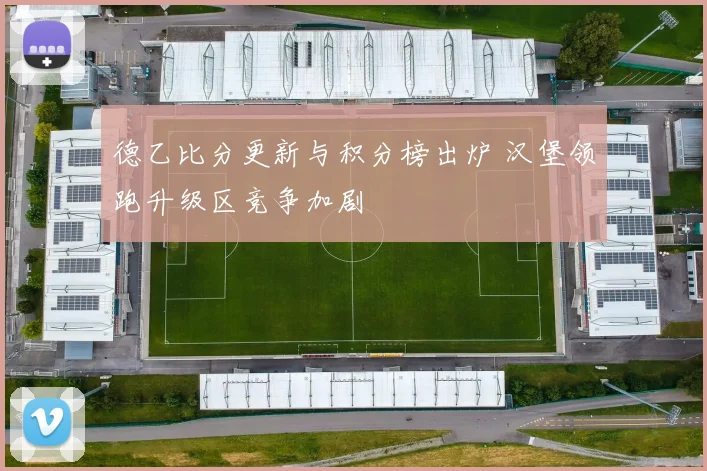 德乙比分更新与积分榜出炉 汉堡领跑升级区竞争加剧