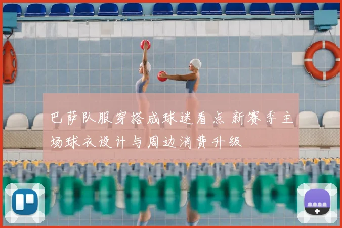 巴萨队服穿搭成球迷看点 新赛季主场球衣设计与周边消费升级