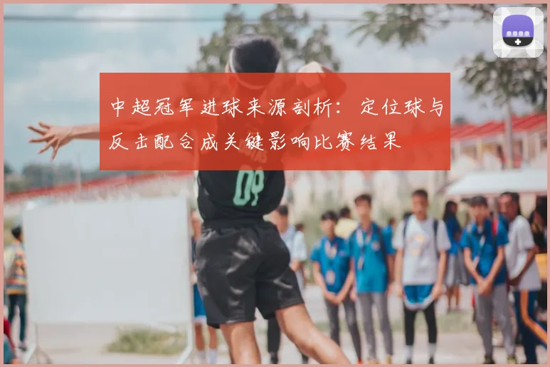 中超冠军进球来源剖析：定位球与反击配合成关键影响比赛结果