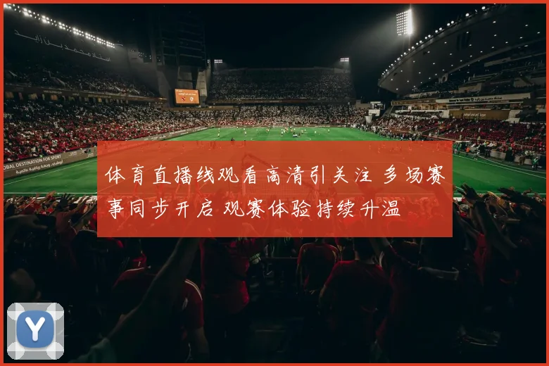体育直播线观看高清引关注 多场赛事同步开启 观赛体验持续升温