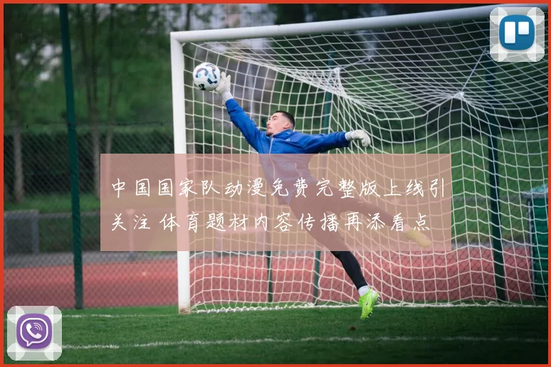 中国国家队动漫免费完整版上线引关注 体育题材内容传播再添看点