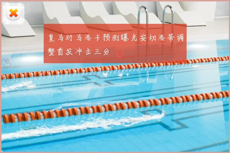 皇马对马洛卡预测曝光安切洛蒂调整首发冲击三分