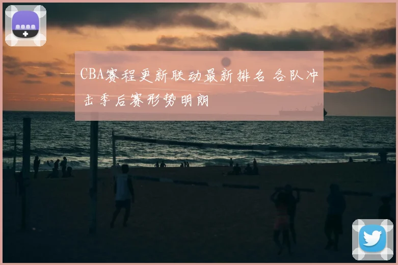 CBA赛程更新联动最新排名 各队冲击季后赛形势明朗