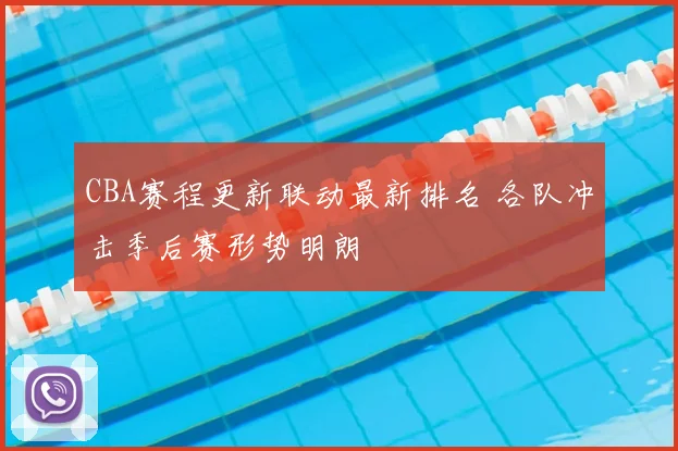 CBA赛程更新联动最新排名 各队冲击季后赛形势明朗