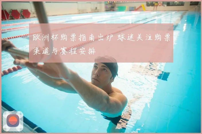 欧洲杯购票指南出炉 球迷关注购票渠道与赛程安排