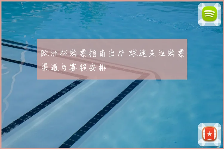 欧洲杯购票指南出炉 球迷关注购票渠道与赛程安排