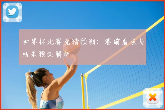世界杯比赛竞猜预测:赛前看点与结果预测解析