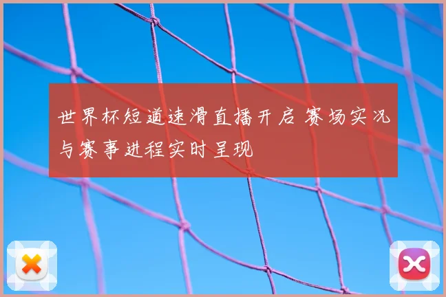 世界杯短道速滑直播开启 赛场实况与赛事进程实时呈现