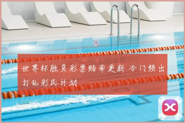 世界杯胜负彩票赔率更新 冷门频出打乱彩民计划