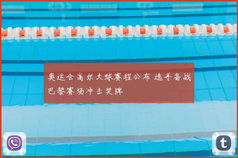 奥运会高尔夫球赛程公布 选手备战巴黎赛场冲击奖牌